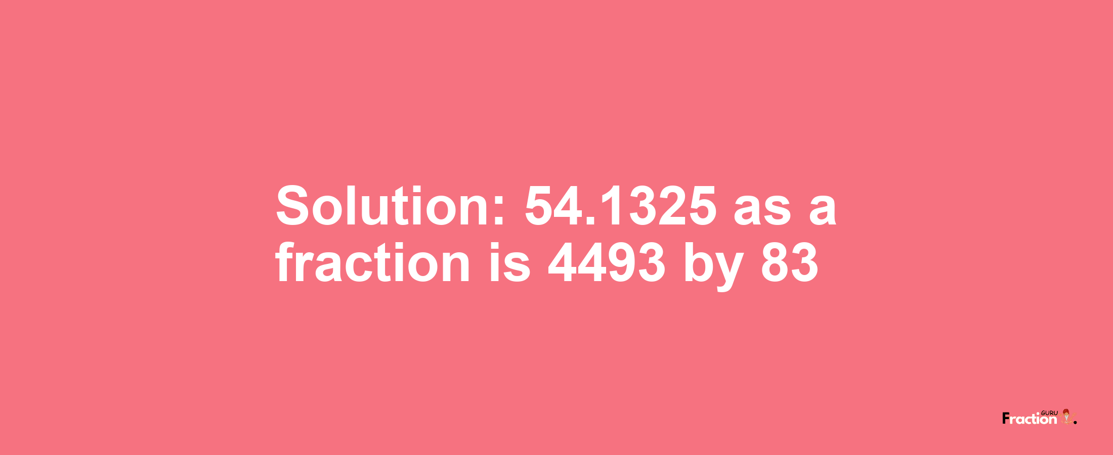 Solution:54.1325 as a fraction is 4493/83